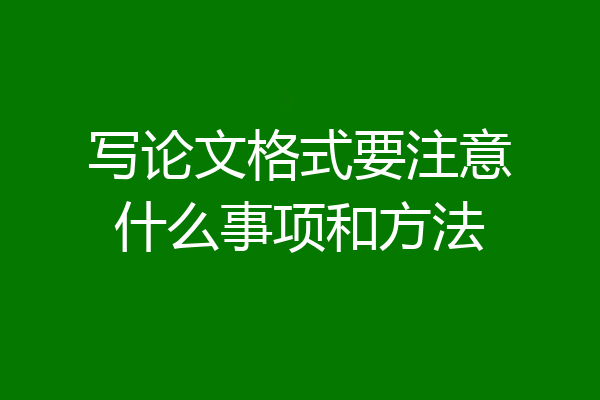 写论文格式要注意什么事项和方法
