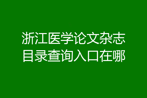 浙江医学论文杂志目录查询入口在哪