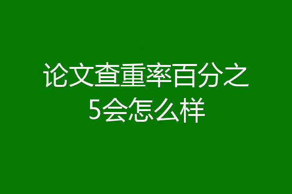 论文查重率百分之5会怎么样