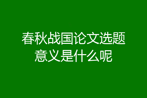 春秋战国论文选题意义是什么呢