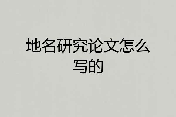 地名研究论文怎么写的