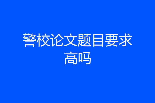 警校论文题目要求高吗