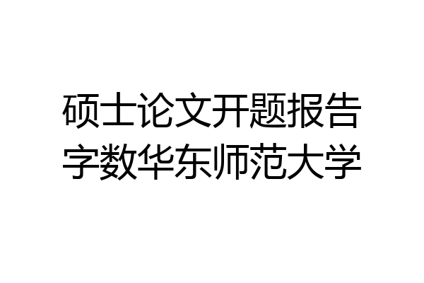 硕士论文开题报告字数华东师范大学