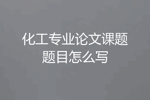 化工专业论文课题题目怎么写