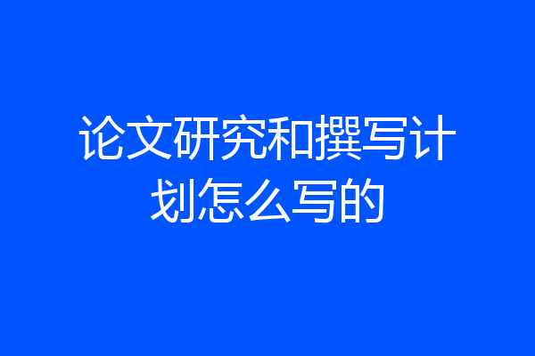 论文研究和撰写计划怎么写的
