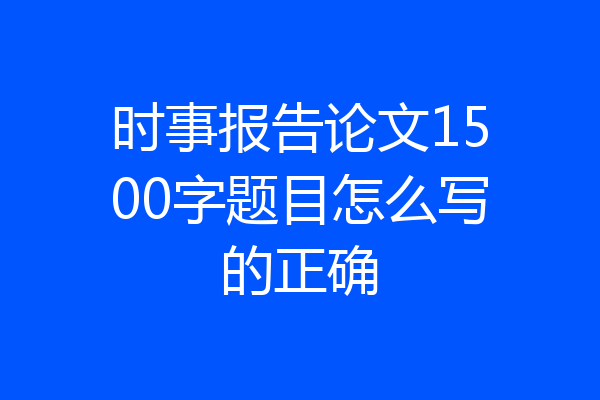 时事报告论文1500字题目怎么写的正确