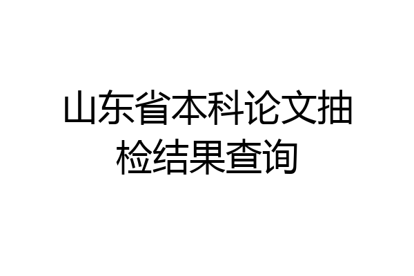 山东省本科论文抽检结果查询