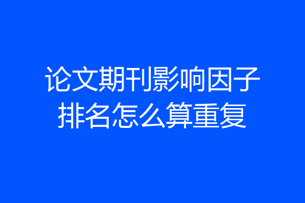 论文期刊影响因子排名怎么算重复