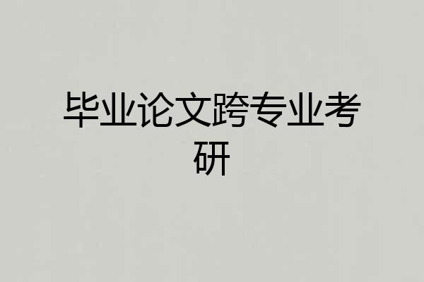 毕业论文跨专业考研