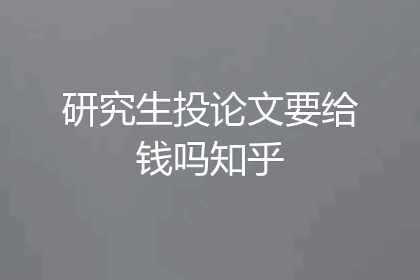 研究生投论文要给钱吗知乎