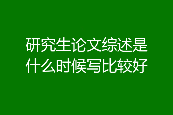 研究生论文综述是什么时候写比较好