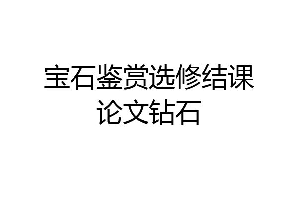宝石鉴赏选修结课论文钻石