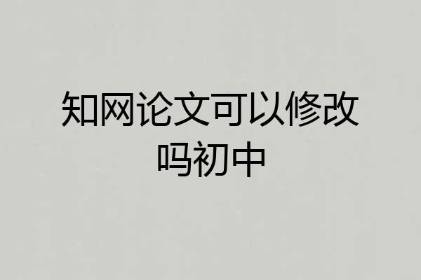 知网论文可以修改吗初中