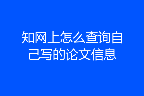 知网上怎么查询自己写的论文信息