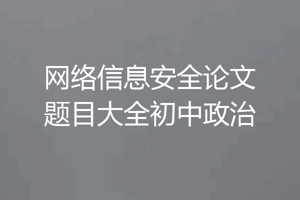 网络信息安全论文题目大全初中政治