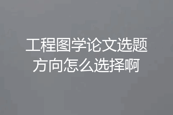 工程图学论文选题方向怎么选择啊