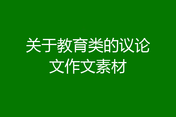关于教育类的议论文作文素材