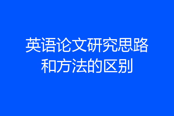英语论文研究思路和方法的区别