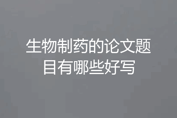 生物制药的论文题目有哪些好写