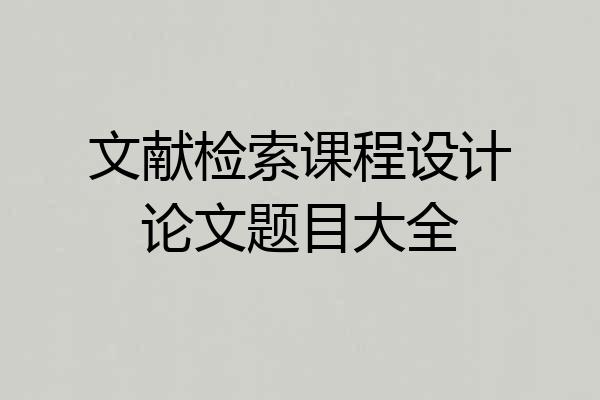 文献检索课程设计论文题目大全