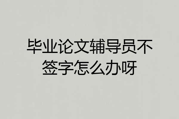 毕业论文辅导员不签字怎么办呀