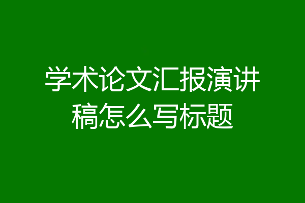学术论文汇报演讲稿怎么写标题