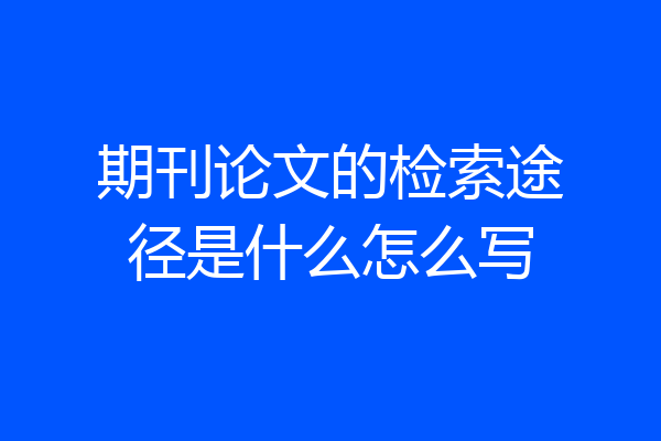期刊论文的检索途径是什么怎么写