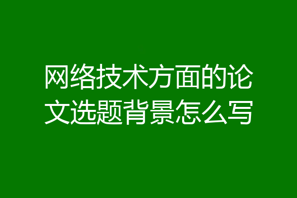 网络技术方面的论文选题背景怎么写