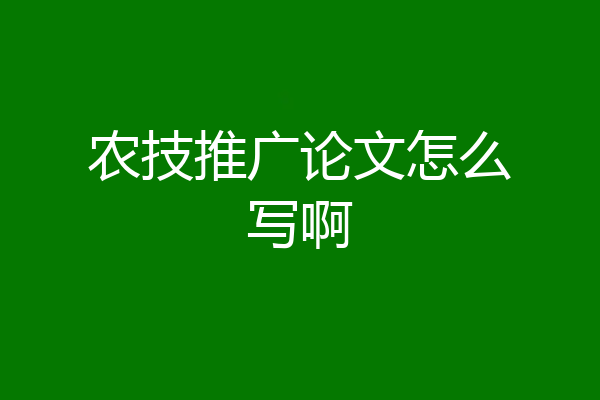 农技推广论文怎么写啊