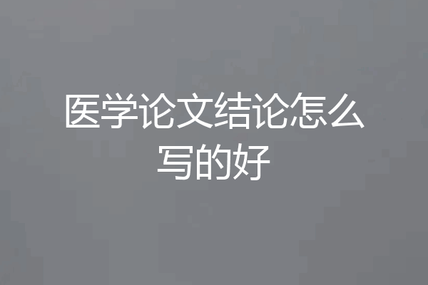 医学论文结论怎么写的好