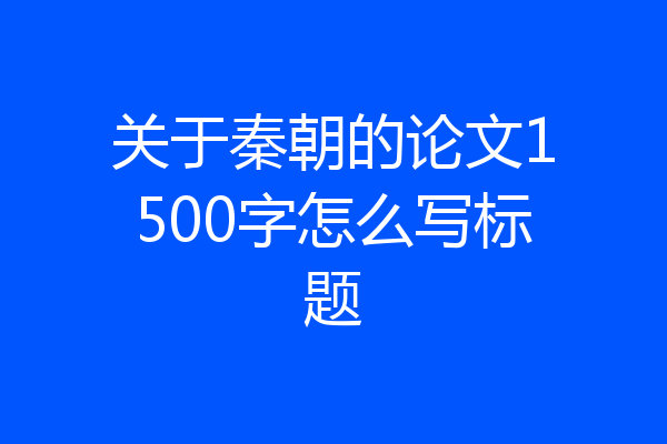 关于秦朝的论文1500字怎么写标题