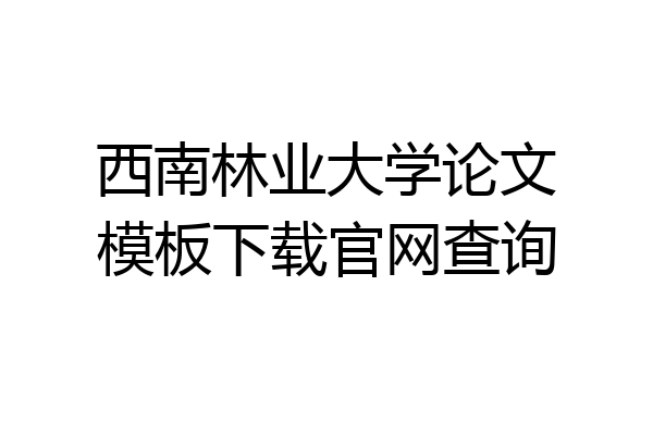 西南林业大学论文模板下载官网查询