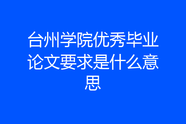 台州学院优秀毕业论文要求是什么意思