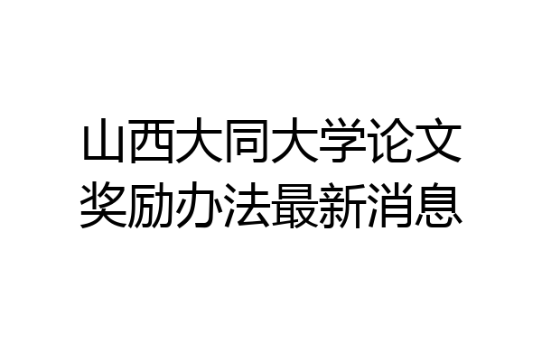 山西大同大学论文奖励办法最新消息