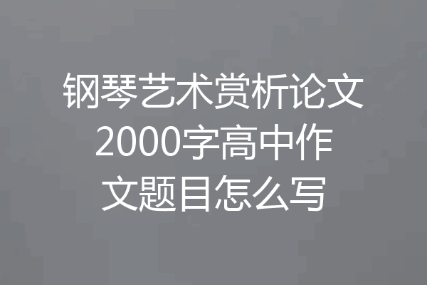 钢琴艺术赏析论文2000字高中作文题目怎么写