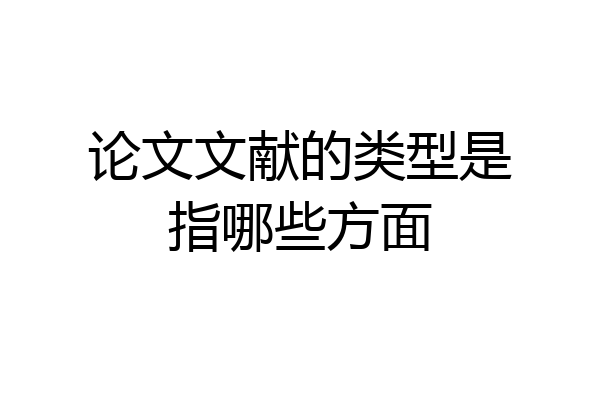 论文文献的类型是指哪些方面