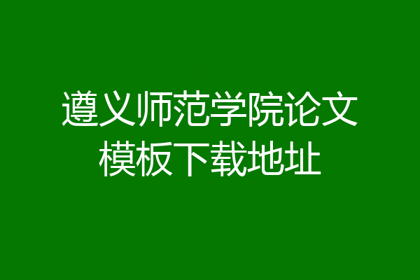 遵义师范学院论文模板下载地址