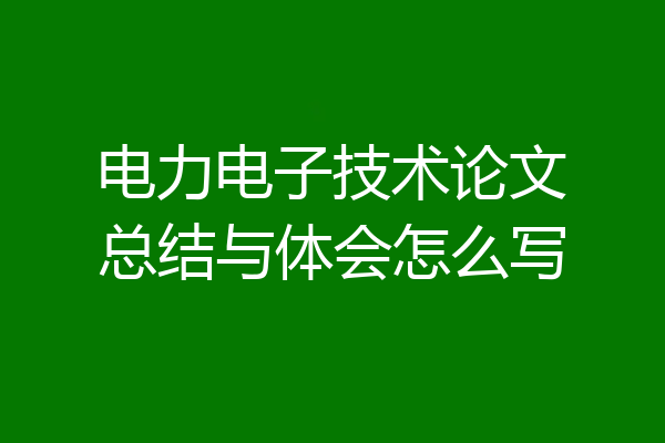 电力电子技术论文总结与体会怎么写