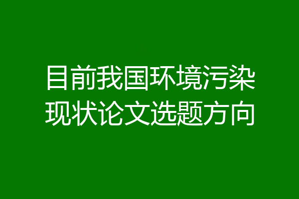 目前我国环境污染现状论文选题方向