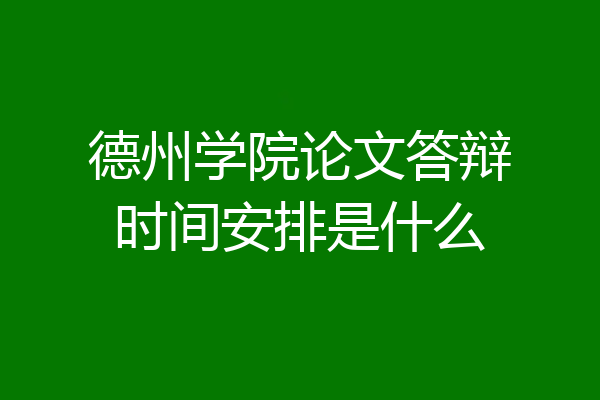 德州学院论文答辩时间安排是什么