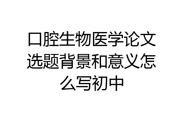 口腔生物医学论文选题背景和意义怎么写初中