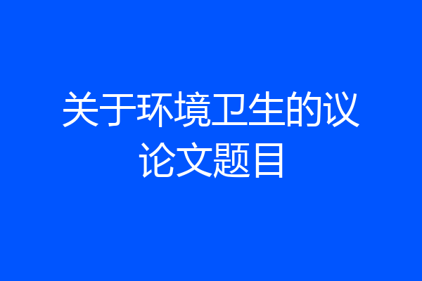 关于环境卫生的议论文题目