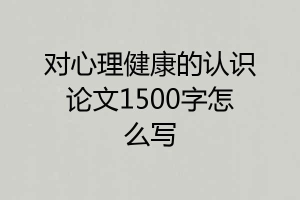 对心理健康的认识论文1500字怎么写