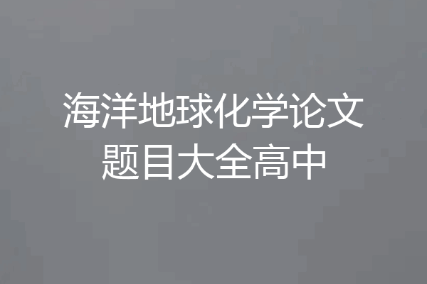 海洋地球化学论文题目大全高中