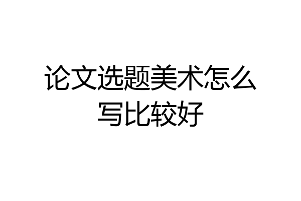 论文选题美术怎么写比较好