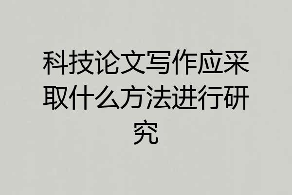 科技论文写作应采取什么方法进行研究