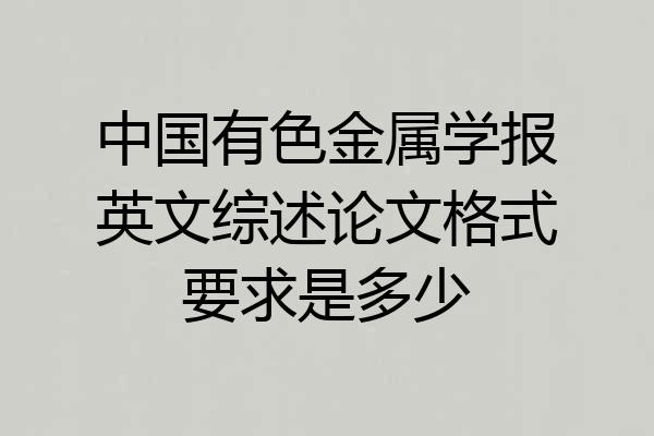 中国有色金属学报英文综述论文格式要求是多少