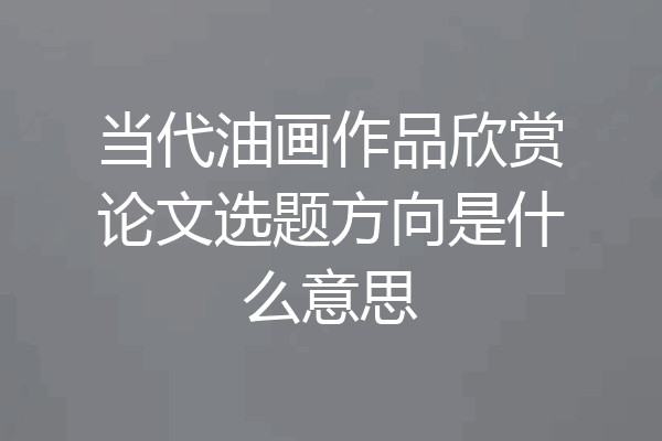 当代油画作品欣赏论文选题方向是什么意思