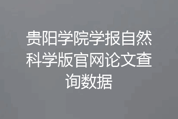 贵阳学院学报自然科学版官网论文查询数据