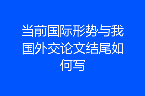 当前国际形势与我国外交论文结尾如何写